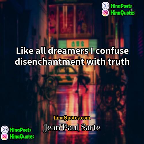 Jean Paul Sarte Quotes | Like all dreamers I confuse disenchantment with